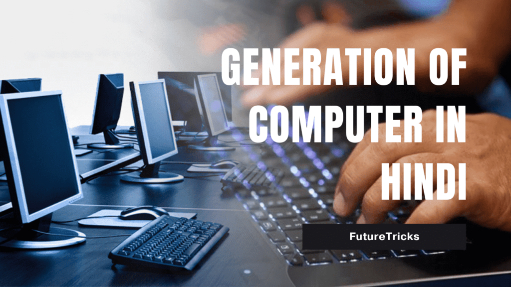 कंप्यूटर की पीढियां - Generation Of Computer In Hindi